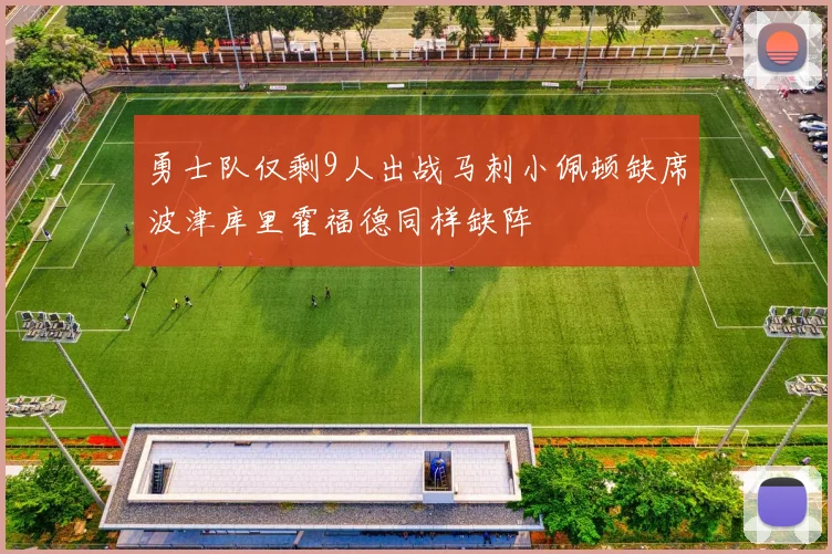勇士队仅剩9人出战马刺小佩顿缺席波津库里霍福德同样缺阵