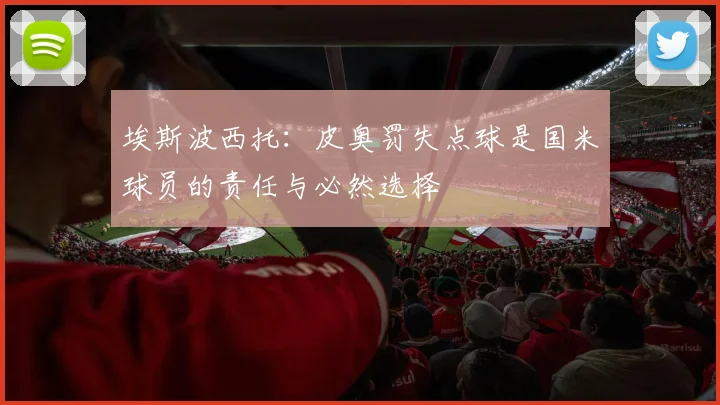 埃斯波西托：皮奥罚失点球是国米球员的责任与必然选择