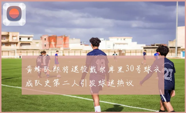 黄蜂队即将退役戴尔库里30号球衣成队史第二人引发球迷热议