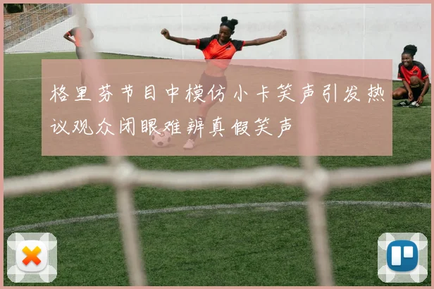格里芬节目中模仿小卡笑声引发热议观众闭眼难辨真假笑声