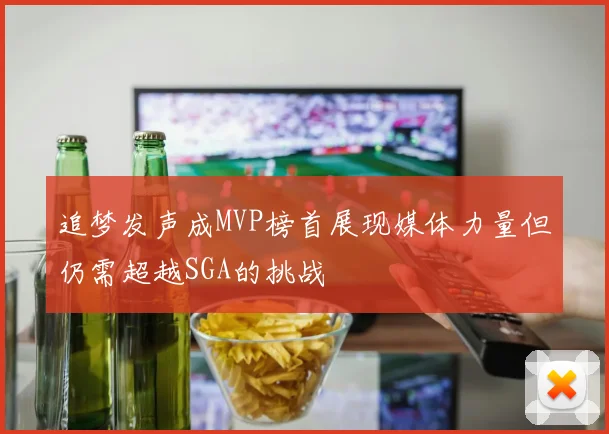 追梦发声成MVP榜首展现媒体力量但仍需超越SGA的挑战