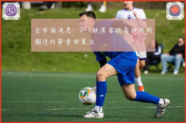 全市场消息：DV9缺席客战乌迪内斯期待对萨索洛复出