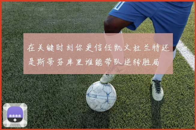 在关键时刻你更信任凯文杜兰特还是斯蒂芬库里谁能带队逆转胜局
