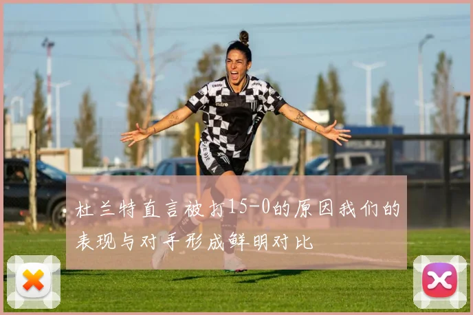 杜兰特直言被打15-0的原因我们的表现与对手形成鲜明对比