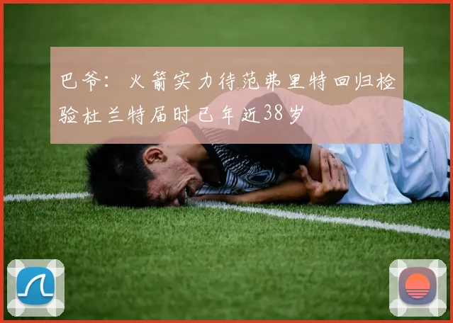 巴爷：火箭实力待范弗里特回归检验杜兰特届时已年近38岁