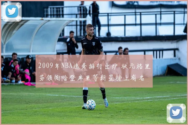 2009年NBA选秀排行出炉 状元格里芬领衔哈登库里等新星榜上有名